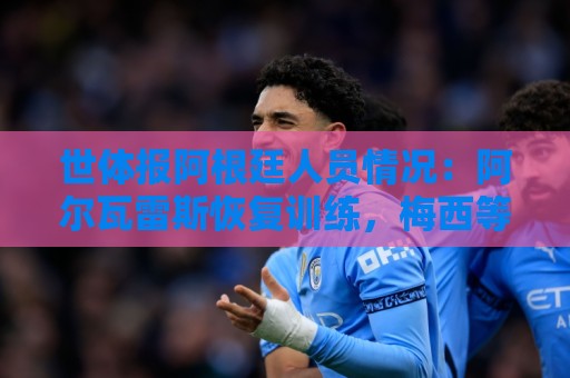 世体报阿根廷人员情况：阿尔瓦雷斯恢复训练，梅西等伤员持续好转
