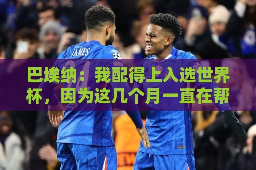 巴埃纳:我配得上入选世界杯,因为这几个月一直在帮助国家队 巴埃纳:我配得上入选世界杯,因为这几个月一直在帮助国家队