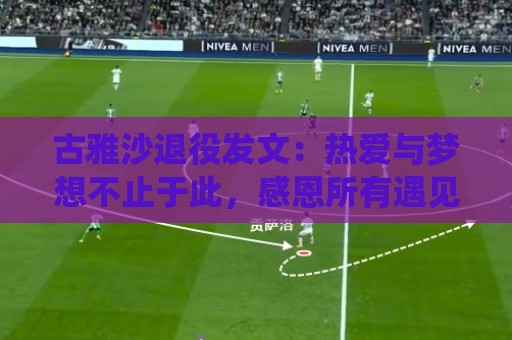 古雅沙退役发文：热爱与梦想不止于此，感恩所有遇见与陪伴