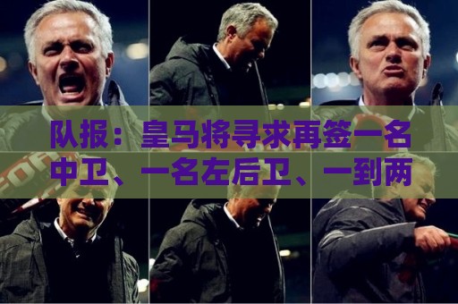 队报:皇马将寻求再签一名中卫、一名左后卫、一到两名中场 队报:皇马将寻求再签一名中卫、一名左后卫、一到两名中场
