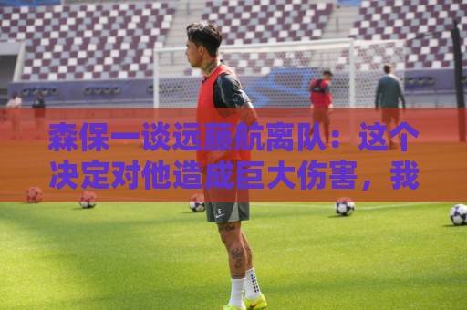 森保一谈远藤航离队:这个决定对他造成巨大伤害,我心中充满歉疚 森保一谈远藤航离队:这个决定对他造成巨大伤害,我心中充满歉疚