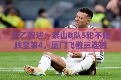 中乙综述:泰山B队5轮不胜跌至第4,厦门飞鹭三连胜终结无缘登顶 中乙综述:泰山B队5轮不胜跌至第4,厦门飞鹭三连胜终结无缘登顶