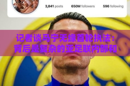 记者谈马宁无缘首轮执法：背后是复杂的亚足联内部和势力的博弈！