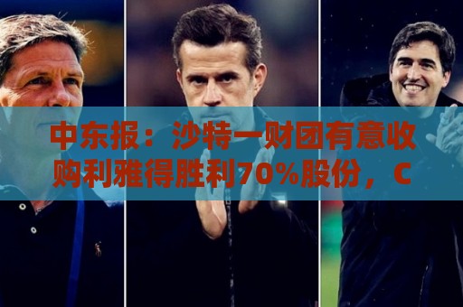 中东报:沙特一财团有意收购利雅得胜利70%股份,C罗也是合伙人 中东报:沙特一财团有意收购利雅得胜利70%股份,C罗也是合伙人