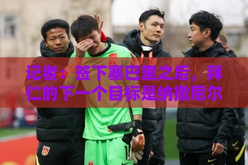 记者:签下塞巴里之后,拜仁的下一个目标是纳撒尼尔·布朗 记者:签下塞巴里之后,拜仁的下一个目标是纳撒尼尔·布朗