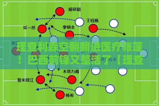理查利森空翻翻进医疗帐篷！巴西前锋又整活了【理查利森空翻翻进医疗帐篷】